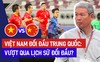Trước giờ bóng lăn: Việt Nam liệu có làm nên chuyện khi đối đầu với Trung Quốc?