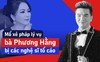 Chuyên gia pháp lý mổ xẻ vụ bà Phương Hằng bị các nghệ sĩ tố cáo
