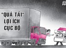 Xử lý xe quá tải: Cuộc chiến với lợi ích cục bộ