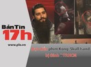 Bản tin 17h: Đạo diễn phim Kong bị đánh ở TP.HCM