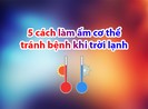 5 cách làm ấm cơ thể tránh bệnh khi trời lạnh