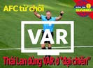 AFC từ chối cho Thái Lan dùng VAR ở 'đại chiến' gặp Việt Nam