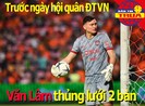Văn Lâm thủng lưới trước ngày hội quân ĐTVN; Sao Hàn hạ Dijk