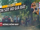 Nóng hôm nay 12-4: Phía sau cơn sốt ảo giá đất
