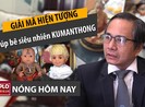 Nóng hôm nay 8-4: Sự thật về búp bê ‘siêu nhiên’ Kumanthong