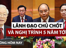 Nóng hôm nay 19-4: Lãnh đạo chủ chốt và nghị trình 5 năm tới