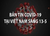 Video: Bản tin COVID-19 tại Việt Nam sáng 13-5