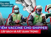 Video: Tiêm vaccine cho shipper là vấn đề cấp bách và quan trọng