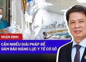 Chuyên gia: Cần nhiều giải pháp để đảm bảo năng lực y tế cơ sở