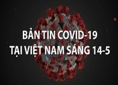 Video: Bản tin COVID-19 tại Việt Nam sáng 14-5