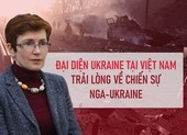 Đại diện Ukraine tại Việt Nam trải lòng về chiến sự Nga-Ukraine