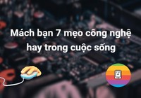 Mách bạn 7 mẹo công nghệ hay trong cuộc sống