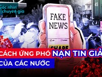 Video: Thế giới ứng phó với nạn tin giả như thế nào?