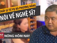 Nóng hôm nay: Thấy gì từ vụ bà Phương Hằng nói về nghệ sĩ?