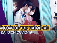 Video: Chuyên gia đề xuất giải pháp chăm sóc trẻ mồ côi vì dịch COVID-19