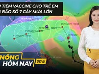 Nóng hôm nay: Vaccine cho trẻ em; Bão số 7 gây mưa diện rộng