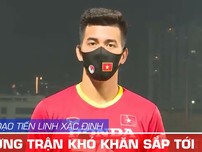 Tiền đạo Tiến Linh: 'Toàn đội sẵn sàng cho những trận khó khăn'