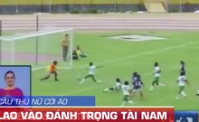 Phản cảm hình ảnh cầu thủ nữ cởi áo lao vào đánh trọng tài