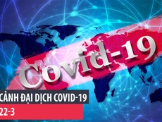 Toàn cảnh đại dịch COVID-19 ngày 22-3