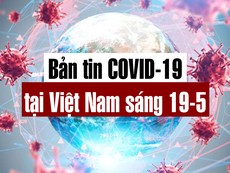 Video: Bản tin dịch COVID-19 tại Việt Nam sáng 19-5
