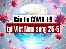 Video: Bản tin dịch COVID-19 tại Việt Nam sáng 25-5
