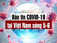 Video: Bản tin dịch COVID-19 tại Việt Nam sáng 5-6