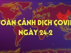 Toàn cảnh dịch COVID-19 ngày 24-2