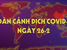 Toàn cảnh dịch COVID-19 ngày 26-2