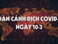 Toàn cảnh dịch COVID-19 ngày 10-3