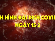 Tình hình đại dịch COVID-19 ngày 15-3