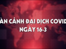 Toàn cảnh đại dịch COVID-19 ngày 16-3