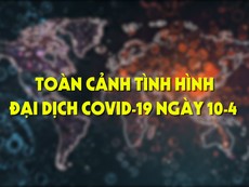 Video: Toàn cảnh tình hình đại dịch COVID-19 ngày 10-4