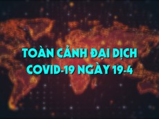 Toàn cảnh đại dịch COVID-19 ngày 19-4