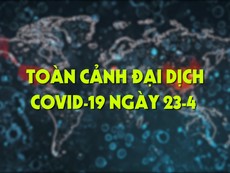 Video: Toàn cảnh đại dịch COVID-19 ngày 23-4