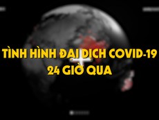 Tình hình đại dịch COVID-19 24 giờ qua