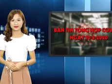 Bản tin tổng hợp COVID-19 ngày 10-8