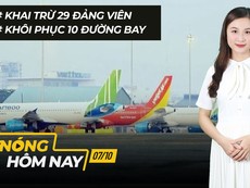 Nóng hôm nay: Khai trừ 29 Đảng viên; Khôi phục 10 đường bay nội địa từ 10-10