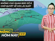 Nóng hôm nay: Không chủ quan trước bão số 8; Chờ quyết về gói lãi suất