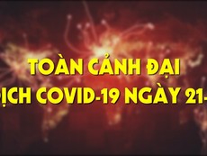 Toàn cảnh đại dịch COVID-19 ngày 21-5