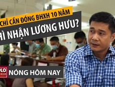 Nóng hôm nay: BHXH nói về đề xuất đóng 10 năm nhận lương hưu