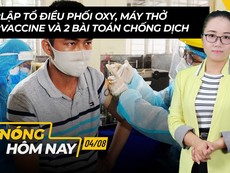 Nóng hôm nay 4-8: Tổ điều phối oxy, máy thở; Vaccine và 2 ‘bài toán’ chống dịch