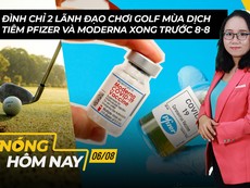 Nóng hôm nay: Tiêm xong Pfizer, Moderna trước 8-8; Đình chỉ 2 lãnh đạo chơi golf