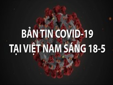 Video: Bản tin COVID-19 tại Việt Nam sáng 18-5