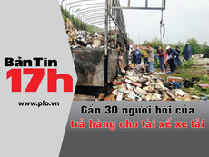 Bản tin 17h: Gần 30 người trả hàng cho tài xế xe tải