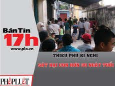 Bản tin 17h: Nghi án mẹ sát hại con 33 ngày tuổi