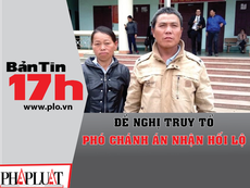 Bản tin 17h: Đề nghị truy tố phó chánh án nhận hối lộ