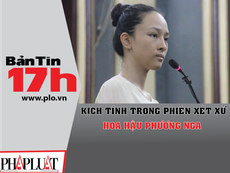 Bản tin 17h: Kịch tính trong phiên xét xử Phương Nga