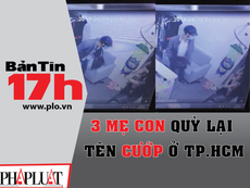 Bản tin 17h: 3 mẹ con quỳ lạy tên cướp có dao ở TP.HCM