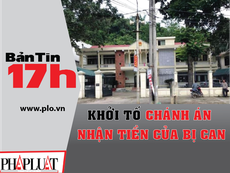 Bản tin 17h: Khởi tố chánh án nhận tiền của bị can