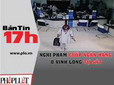 Bản tin 17h:Nghi phạm cướp ngân hàng ở Vĩnh Long tự sát